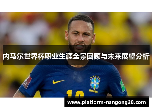 内马尔世界杯职业生涯全景回顾与未来展望分析
