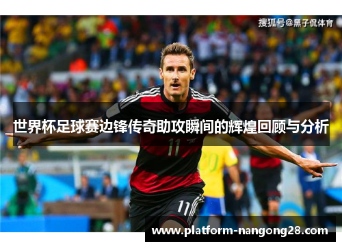 世界杯足球赛边锋传奇助攻瞬间的辉煌回顾与分析