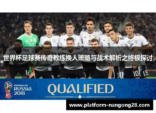 世界杯足球赛传奇教练换人策略与战术解析之终极探讨