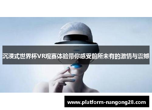 沉浸式世界杯VR观赛体验带你感受前所未有的激情与震撼