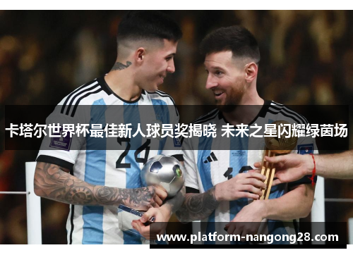 卡塔尔世界杯最佳新人球员奖揭晓 未来之星闪耀绿茵场