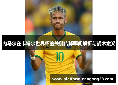 内马尔在卡塔尔世界杯的关键传球瞬间解析与战术意义