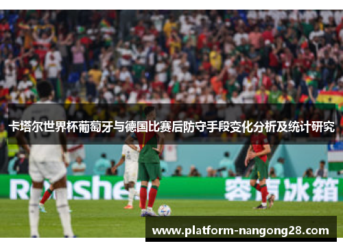 卡塔尔世界杯葡萄牙与德国比赛后防守手段变化分析及统计研究