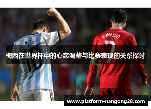 梅西在世界杯中的心态调整与比赛表现的关系探讨