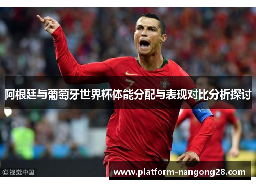阿根廷与葡萄牙世界杯体能分配与表现对比分析探讨