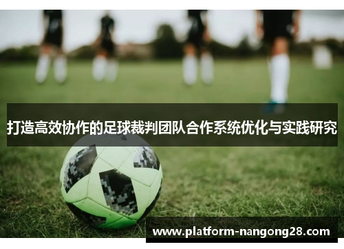打造高效协作的足球裁判团队合作系统优化与实践研究