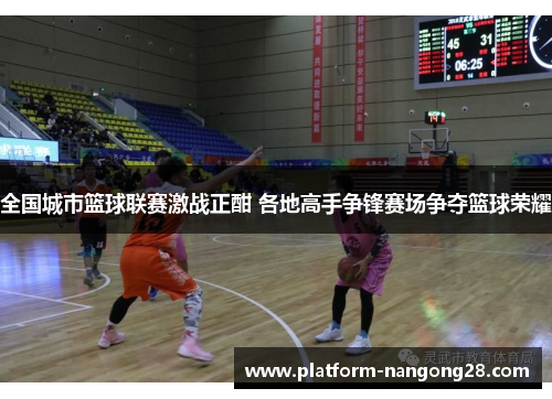 全国城市篮球联赛激战正酣 各地高手争锋赛场争夺篮球荣耀