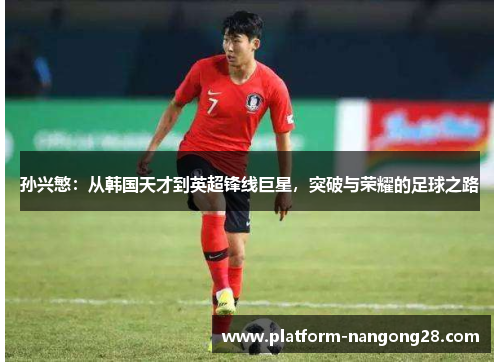 孙兴慜：从韩国天才到英超锋线巨星，突破与荣耀的足球之路