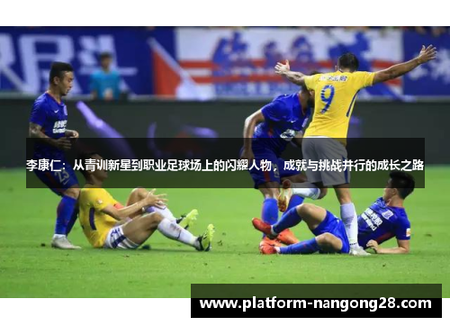 李康仁：从青训新星到职业足球场上的闪耀人物，成就与挑战并行的成长之路