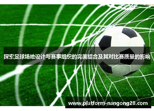 探索足球场地设计与赛事组织的完美结合及其对比赛质量的影响