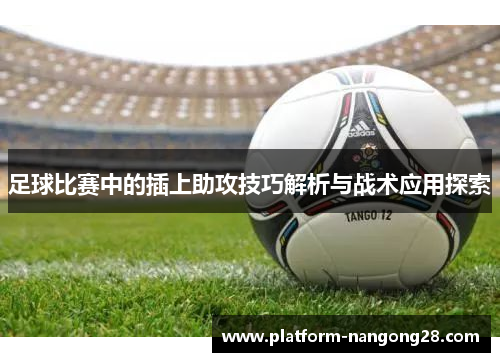 足球比赛中的插上助攻技巧解析与战术应用探索