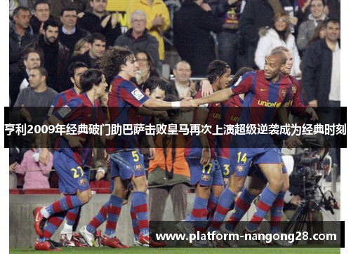 亨利2009年经典破门助巴萨击败皇马再次上演超级逆袭成为经典时刻