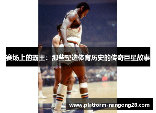 赛场上的霸主：那些塑造体育历史的传奇巨星故事