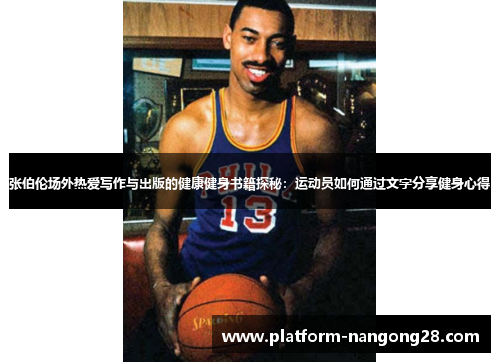 张伯伦场外热爱写作与出版的健康健身书籍探秘：运动员如何通过文字分享健身心得