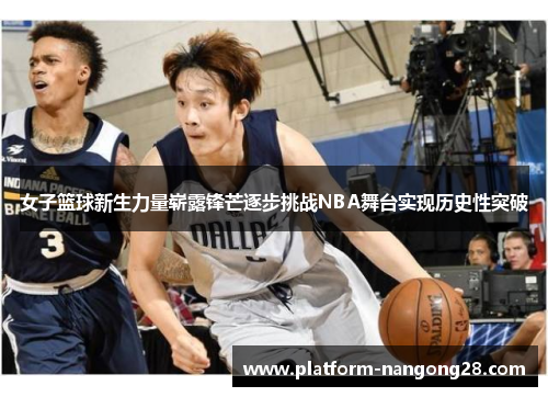 女子篮球新生力量崭露锋芒逐步挑战NBA舞台实现历史性突破