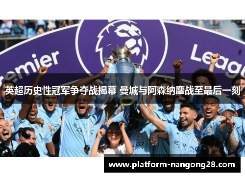 英超历史性冠军争夺战揭幕 曼城与阿森纳鏖战至最后一刻