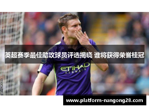 英超赛季最佳助攻球员评选揭晓 谁将获得荣誉桂冠