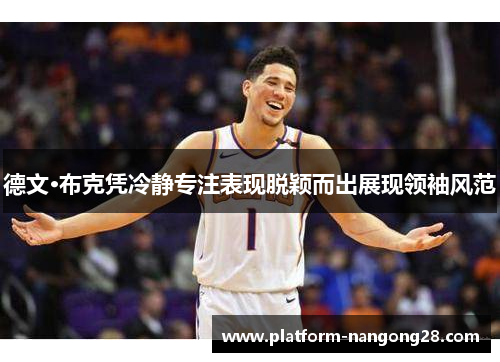 德文·布克凭冷静专注表现脱颖而出展现领袖风范