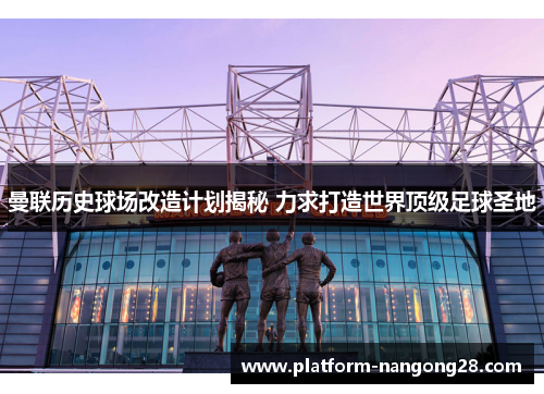 曼联历史球场改造计划揭秘 力求打造世界顶级足球圣地