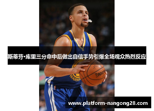 斯蒂芬·库里三分命中后做出自信手势引爆全场观众热烈反应