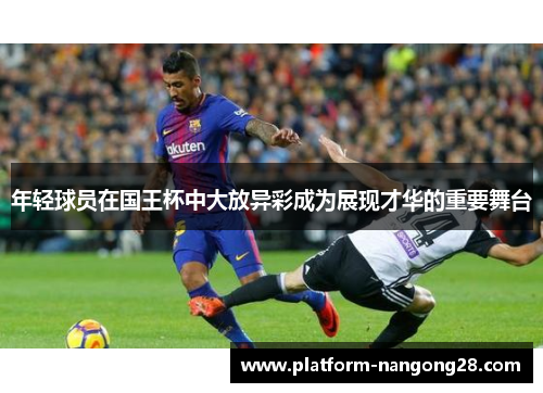 年轻球员在国王杯中大放异彩成为展现才华的重要舞台