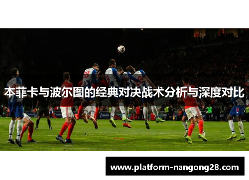 本菲卡与波尔图的经典对决战术分析与深度对比