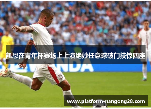 凯恩在青年杯赛场上上演绝妙任意球破门技惊四座