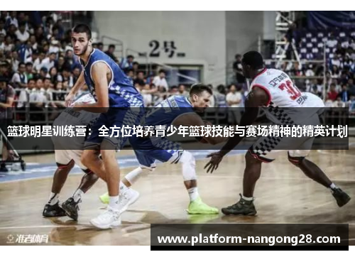 篮球明星训练营：全方位培养青少年篮球技能与赛场精神的精英计划