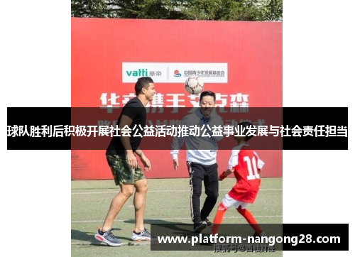 球队胜利后积极开展社会公益活动推动公益事业发展与社会责任担当