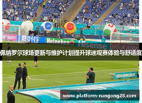 佩纳罗尔球场更新与维护计划提升球迷观赛体验与舒适度