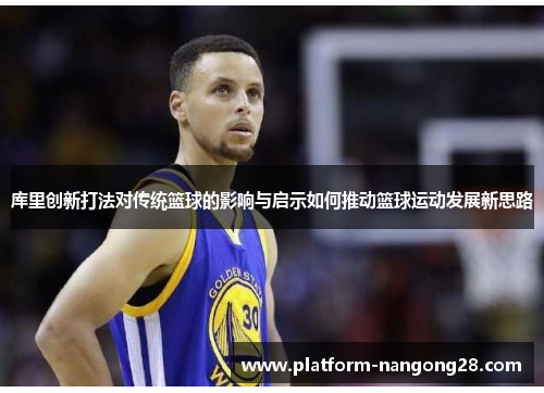 库里创新打法对传统篮球的影响与启示如何推动篮球运动发展新思路
