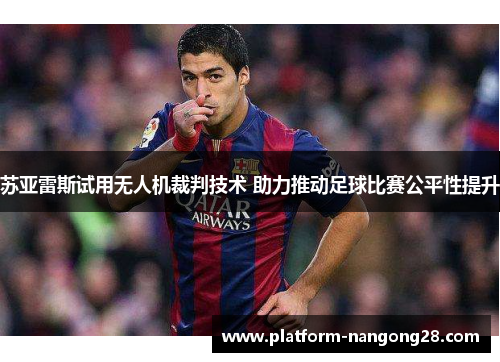 苏亚雷斯试用无人机裁判技术 助力推动足球比赛公平性提升