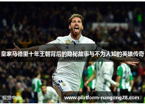 皇家马德里十年王朝背后的隐秘故事与不为人知的英雄传奇