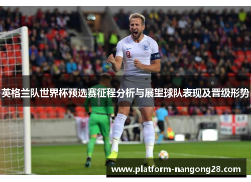 英格兰队世界杯预选赛征程分析与展望球队表现及晋级形势