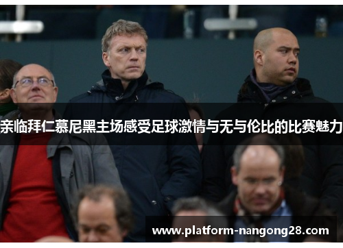 亲临拜仁慕尼黑主场感受足球激情与无与伦比的比赛魅力