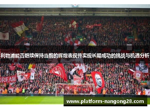 利物浦能否继续保持当前的辉煌表现并实现长期成功的挑战与机遇分析