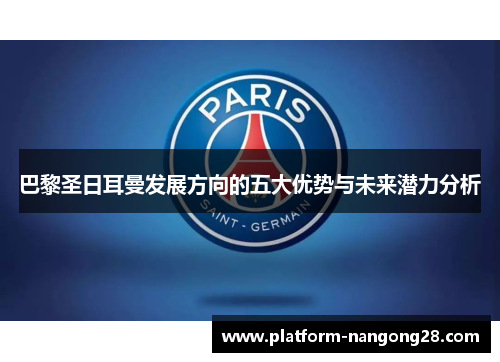 巴黎圣日耳曼发展方向的五大优势与未来潜力分析