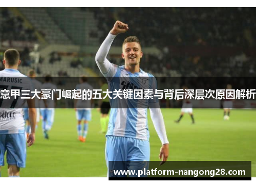 意甲三大豪门崛起的五大关键因素与背后深层次原因解析
