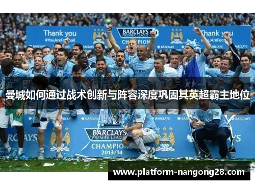曼城如何通过战术创新与阵容深度巩固其英超霸主地位
