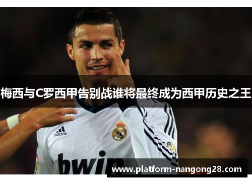 梅西与C罗西甲告别战谁将最终成为西甲历史之王