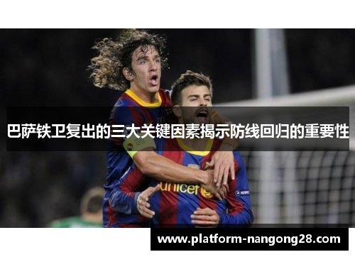 巴萨铁卫复出的三大关键因素揭示防线回归的重要性