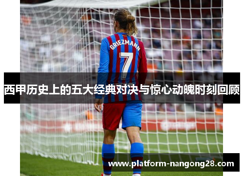 西甲历史上的五大经典对决与惊心动魄时刻回顾