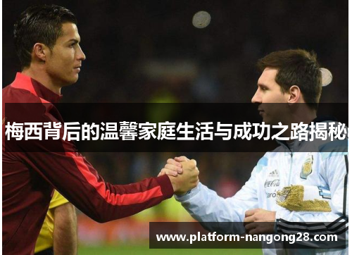 梅西背后的温馨家庭生活与成功之路揭秘