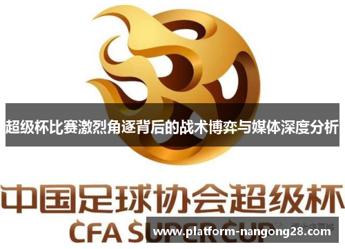 超级杯比赛激烈角逐背后的战术博弈与媒体深度分析