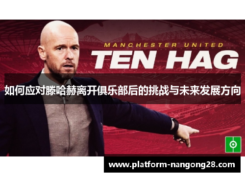 如何应对滕哈赫离开俱乐部后的挑战与未来发展方向