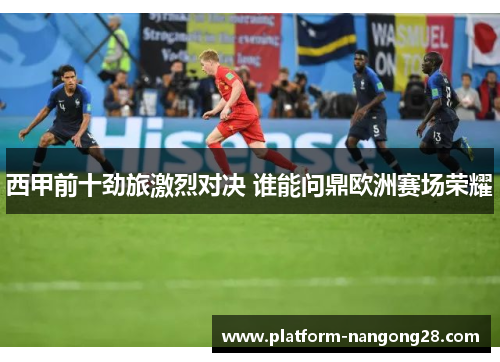 西甲前十劲旅激烈对决 谁能问鼎欧洲赛场荣耀