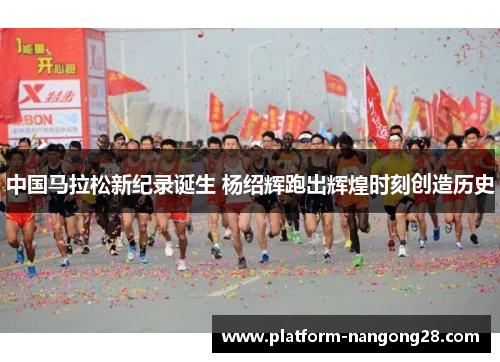 中国马拉松新纪录诞生 杨绍辉跑出辉煌时刻创造历史