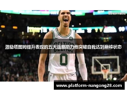 激励塔图姆提升表现的五大战略助力他突破自我达到巅峰状态