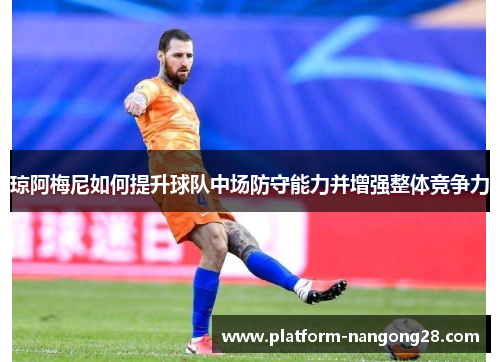 琼阿梅尼如何提升球队中场防守能力并增强整体竞争力