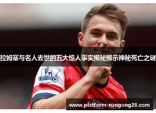 拉姆塞与名人去世的五大惊人事实揭秘揭示神秘死亡之谜
